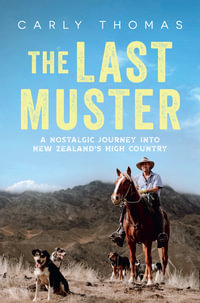 The Last Muster : A journey through the spectacular scenery and rich history of the high country of Aotearoa - Carly Thomas