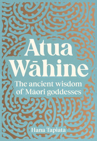 Atua Wahine : The ancient wisdom of Maori goddesses - Hana Tapiata