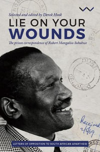 Lie on your wounds : The prison correspondence of Robert Mangaliso Sobukwe - Derek Hook