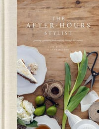 The After-Hours Stylist : Growing, Gathering and Creating Through the Seasons - Kate Williams