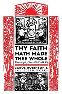 Thy Faith Hath Made Thee Whole : The Integrity Years (1946-1956) - Carol Jackson Robinson