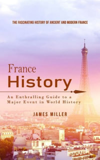 France History : The Fascinating History of Ancient and Modern France (An Enthralling Guide to a Major Event in World History) - James Miller