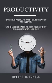 Productivity : Overcome Procrastination & Improve Your Productivity (Life-changing Hacks to Shift Your Mindset and Achieve Work-life Bliss) - Robert Mitchell