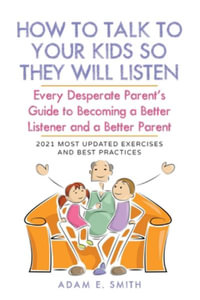 How to Talk to Your Kids so They Will Listen : Every Desperate Parent's Guide to  Becoming a Better Listener and a Better Parent - Adam E. Smith