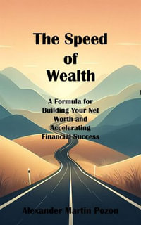 The Speed of Wealth : A Formula for Building Your Net Worth and Accelerating Financial Success - Alexander Martin Pozon