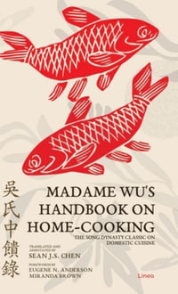 Madame Wu's Handbook on Home-Cooking : The Song Dynasty Classic on Domestic Cuisine - Sean J. S. Chen