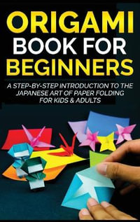 Origami Book for Beginners : A Step-by-Step Introduction to the Japanese Art of Paper Folding for Kids & Adults - Yuto Kanazawa