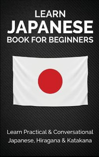 Learn Japanese Book for Beginners : Learn Practical & Conversational Japanese, Hiragana & Katakana - Yuto Kanazawa