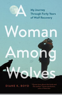 A Woman Among Wolves : My Journey Through Forty Years of Wolf Recovery - Diane K. Boyd