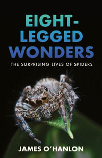 Eight-Legged Wonders : The Surprising Lives of Spiders - James O'Hanlon