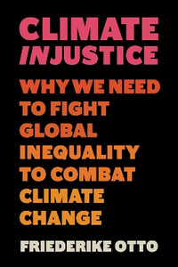 Climate Injustice : Why We Need to Fight Global Inequality to Combat Climate Change - Friederike Otto