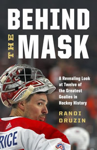 Behind the Mask : A Revealing Look at Twelve of the Greatest Goalies in Hockey History - Randi Druzin