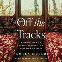 Off the Tracks : A Meditation on Train Journeys in a Time of No Travel - Pamela Mulloy