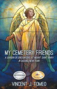 My Cemetery Friends : A Garden of Encounters at Mount Saint Mary in Queens, New York - Vincent J. Tomeo