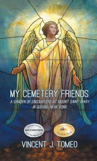 My Cemetery Friends : A Garden of Encounters at Mount Saint Mary in Queens, New York - Vincent J. Tomeo