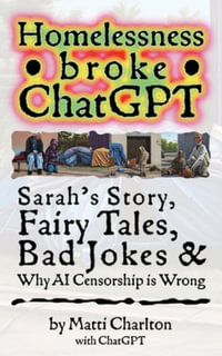 Homelessness Broke ChatGPT : Sarah's Story, Fairy Tales, Bad Jokes & Why AI Censorship is Wrong - Matti Charlton