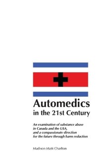 Automedics in the 21st Century : An examination of substance abuse in Canada and the USA, and a compassionate direction for the future through harm red - Madison Matti Charlton