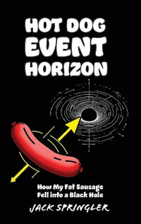 Hot Dog Event Horizon (Hardcover Edition) : How My Fat Sausage Fell into a Black Hole - Jack Springler