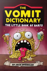 The Vomit Dictionary : Look it up when you puke it up! The Little Book of Barfs - Jack Springler