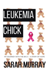 Leukemia Chick : My Journey with the Big C - A Story of Hope - Sarah Murray