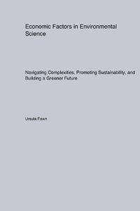 Economic Factors in Environmental Science : Navigating Complexities, Promoting Sustainability, and Building a Greener Future - Ursula Fawn