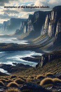 Mysteries of the Kerguelen Islands : Uncharted and Unclaimed - Roberta Ellis