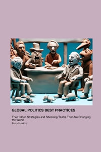 Global Politics Best Practices That Will Make You Shit Your Pants : The Hidden Strategies and Shocking Truths That Are Changing the World - Percy Hawkins