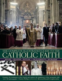 Complete Illustrated Guide to the Catholic Faith - Charles Phillips