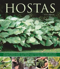 Hostas : an Illustrated Guide to Varieties, Cultivation and Care, with Step-by-step Instructions and More Than 130 Beautiful Photographs - Andrew Mikolajski