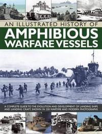 An Illustrated History of Amphibious Warfare Vessels : A Complete Guide to the Evolution and Development of Landing Ships and Landing Craft, Shown in 220 Wartime and Modern Photographs - Bernard Ireland