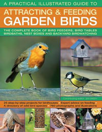 A Practical Illustrated Guide to Attracting & Feeding Garden Birds : The Complete Book of Bird Feeders, Bird Tables, Birdbaths, Nest Boxes and Backyard Birdwatching - Dr Jen Green