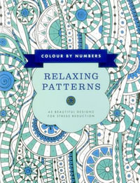 Colour by Numbers: Relaxing Patterns : 45 Beautiful Designs for Stress Reduction - Glyn Bridgewater