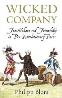 Wicked Company : Freethinkers and Friendship in Pre-revolutionary Paris - Philipp Blom