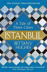 Istanbul : A Tale of Three Cities - Bettany Hughes