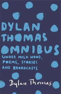 Dylan Thomas Omnibus : Under Milk Wood, Poems, Stories and Broadcasts - Dylan Thomas