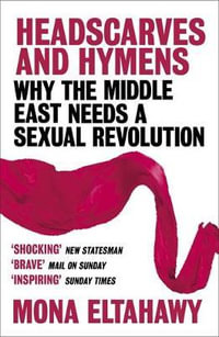 Headscarves and Hymens : Why the Middle East Needs a Sexual Revolution - Mona Eltahawy