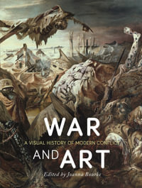 War and Art : A Visual History of Modern Conflict - Joanna Bourke