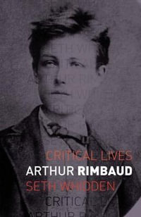 Arthur Rimbaud : Critical Lives - Seth Whidden