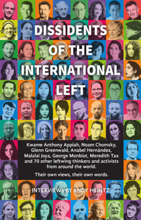 Dissidents of the International Left : Interviews with Anthony Appiah, Noam Chomsky, Anabel Hernandez, George Monbiot, Michael Walzer and 60 Other Radical Thinkers