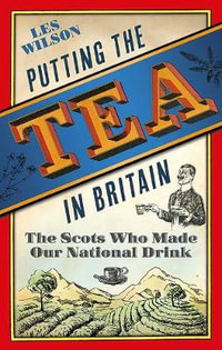 Putting the Tea in Britain : The Scots Who Made Our National Drink - Les Wilson