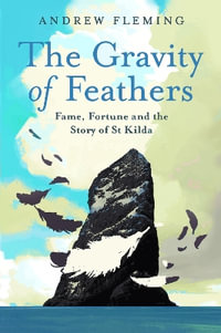 The Gravity of Feathers : Fame, Fortune and the Story of St Kilda - Andrew Fleming