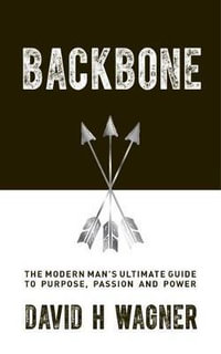 Backbone : The Modern Man's Ultimate Guide to Purpose, Passion, and Power - David H. Wagner