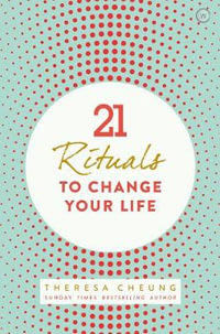 21 Rituals to Change Your Life : Daily Practices to Bring Greater Inner Peace and Happines - Theresa Cheung