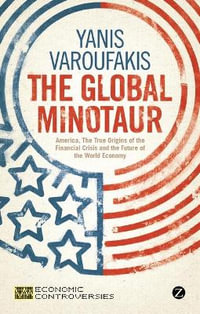 The Global Minotaur : America, Europe and the Future of the World Economy - Yanis Varoufakis