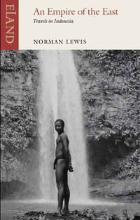 An Empire of the East : Three Journeys into Indonesia - Norman Lewis