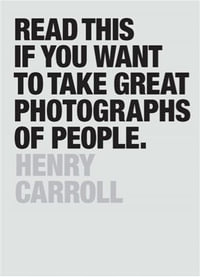 Read This If You Want to Take Great Photographs of People : Read This - Henry Carroll