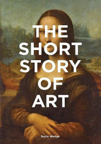 The Short Story of Art : A Pocket Guide to Key Movements, Works, Themes & Techniques - Susie Hodge