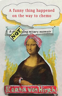 A Funny Thing Happened on the Way to Chemo : Not a depressing misery memoir - Ileana Von Hirsch