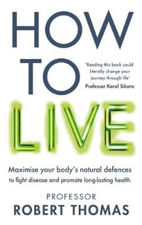 How to Live : The groundbreaking lifestyle guide to keep you healthy, fit and free of illness - Professor Robert Thomas