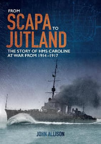 From Scapa to Jutland : The Story of HMS Caroline at War from 1914-1917 - John Allison